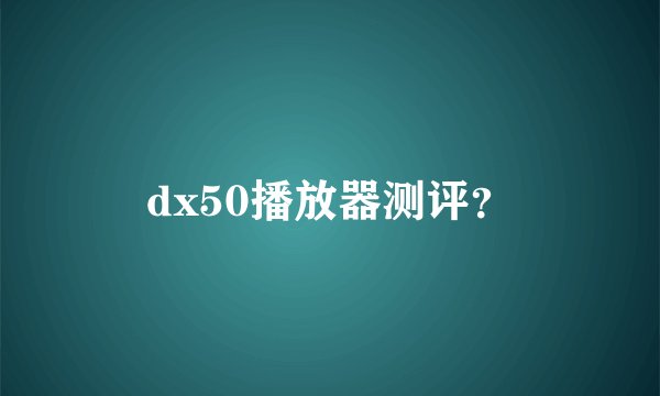 dx50播放器测评？