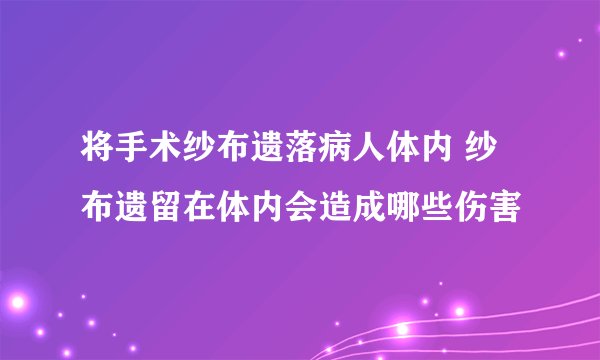 将手术纱布遗落病人体内 纱布遗留在体内会造成哪些伤害