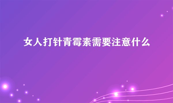 女人打针青霉素需要注意什么