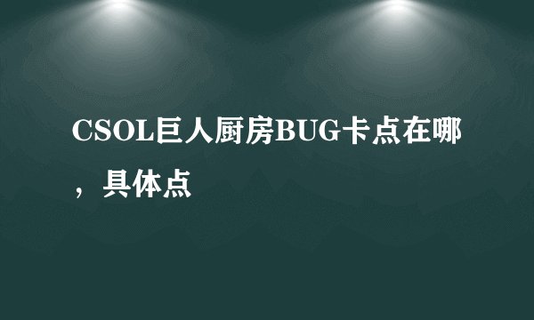 CSOL巨人厨房BUG卡点在哪，具体点