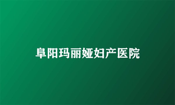 阜阳玛丽娅妇产医院