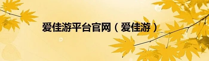 爱佳游平台官网(爱佳游)