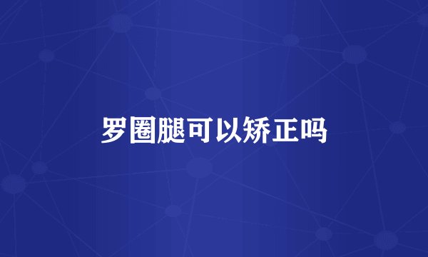 罗圈腿可以矫正吗