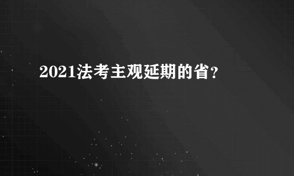 2021法考主观延期的省？