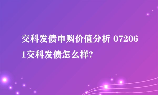 交科发债申购价值分析 072061交科发债怎么样?