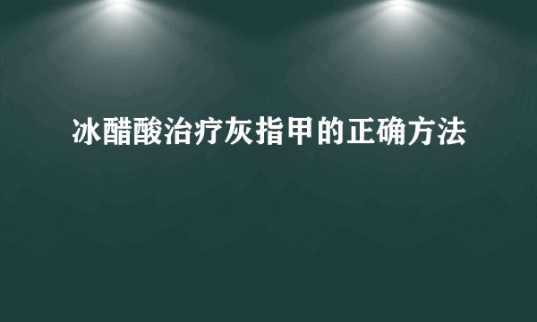 冰醋酸治疗灰指甲的正确方法