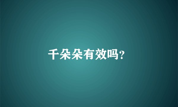 千朵朵有效吗？
