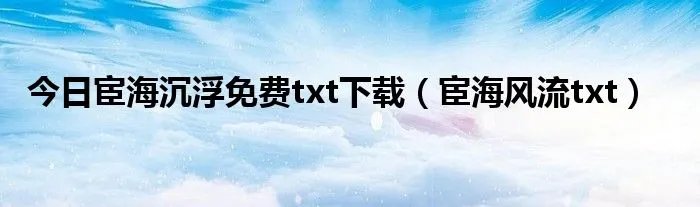 今日宦海沉浮免费txt下载（宦海风流txt）
