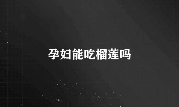 孕妇能吃榴莲吗