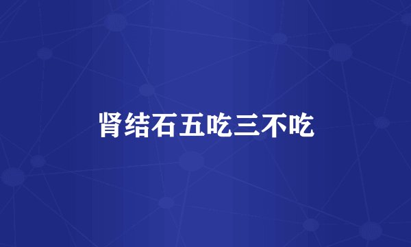 肾结石五吃三不吃