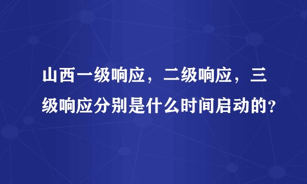 山西一级响应，二级响应，三级响应分别是什么时间启动的？