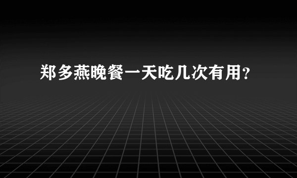 郑多燕晚餐一天吃几次有用？