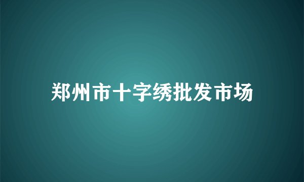 郑州市十字绣批发市场