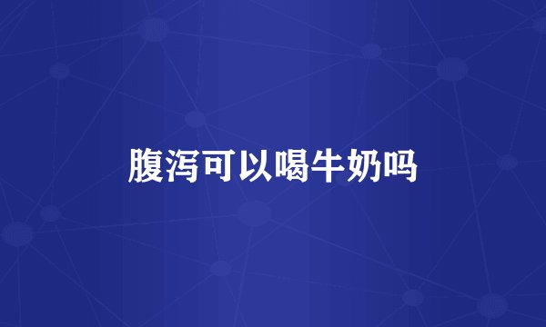 腹泻可以喝牛奶吗