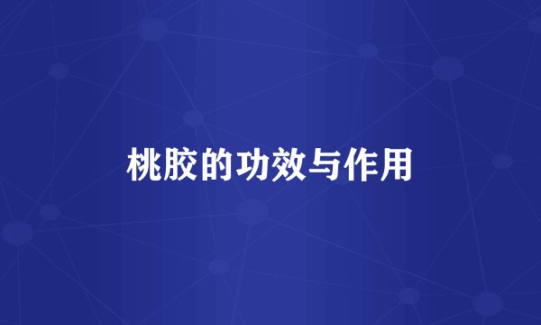 桃胶的功效与作用