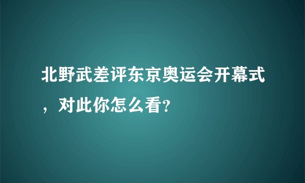北野武差评东京奥运会开幕式，对此你怎么看？