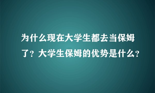 为什么现在大学生都去当保姆了?大学生保姆的优势是什么?