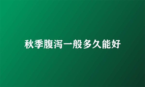 秋季腹泻一般多久能好