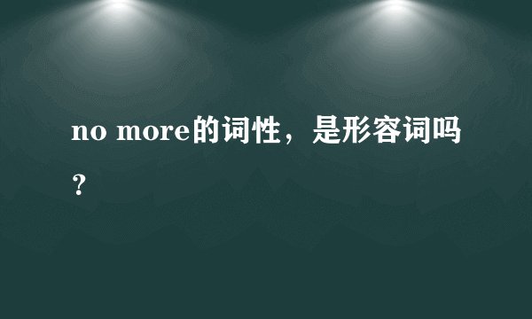 no more的词性，是形容词吗？