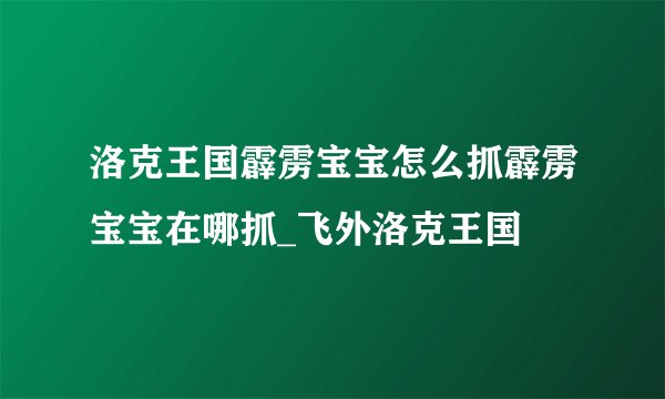 洛克王国霹雳宝宝怎么抓霹雳宝宝在哪抓_飞外洛克王国