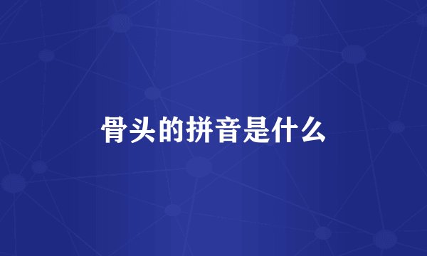 骨头的拼音是什么