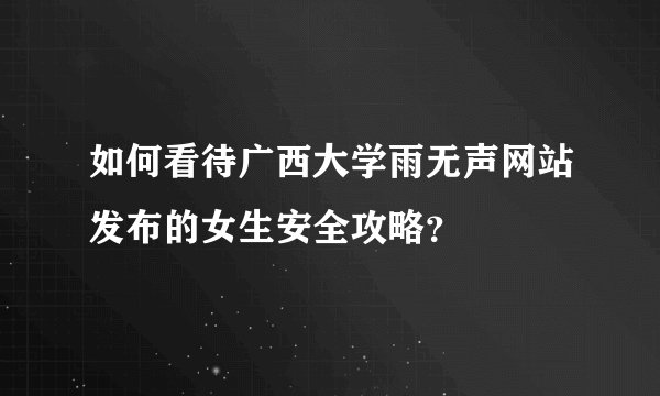 如何看待广西大学雨无声网站发布的女生安全攻略？