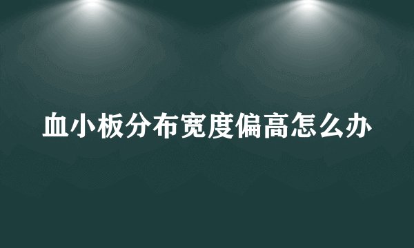 血小板分布宽度偏高怎么办