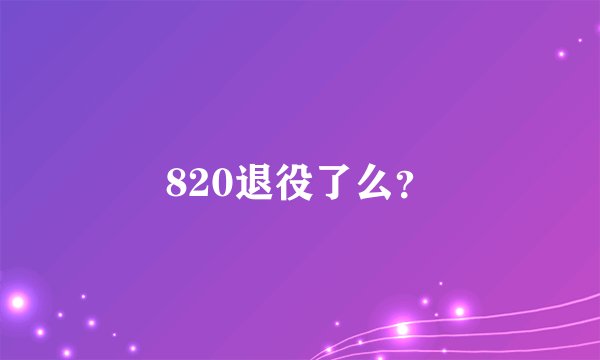 820退役了么?