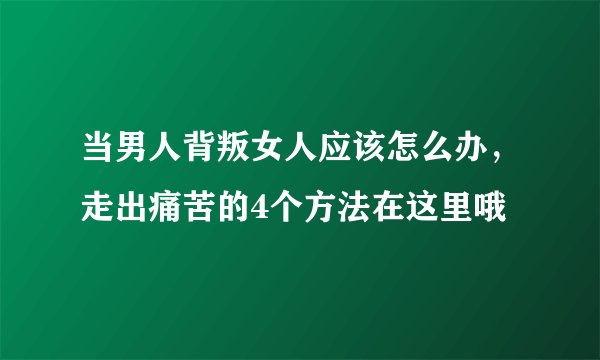 当男人背叛女人应该怎么办，走出痛苦的4个方法在这里哦