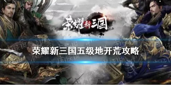 《荣耀新三国》五级地怎么打 五级地开荒流程攻略