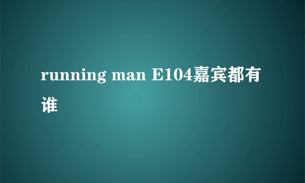 running man E104嘉宾都有谁