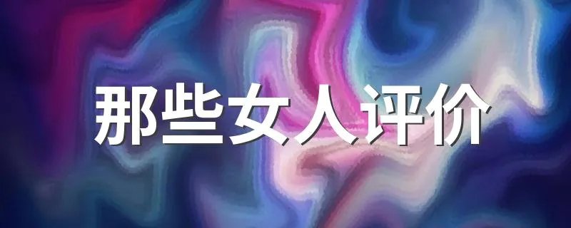 那些女人评价 怎么评价那些女人这部剧