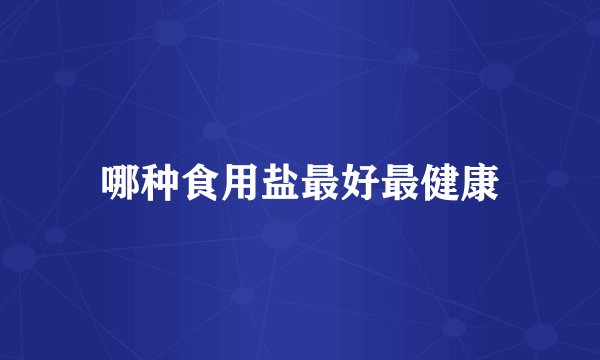 哪种食用盐最好最健康