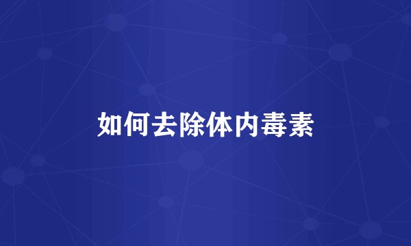 如何去除体内毒素