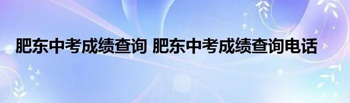 肥东中考成绩查询 肥东中考成绩查询电话