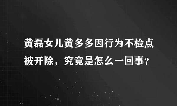 黄磊女儿黄多多因行为不检点被开除，究竟是怎么一回事？
