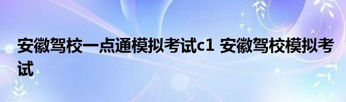 安徽驾校一点通模拟考试c1 安徽驾校模拟考试