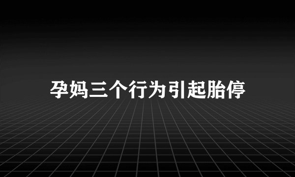 孕妈三个行为引起胎停