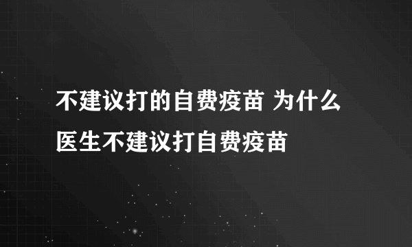 不建议打的自费疫苗 为什么医生不建议打自费疫苗