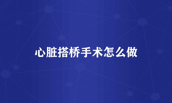 心脏搭桥手术怎么做