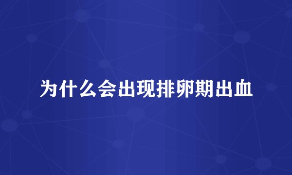 为什么会出现排卵期出血
