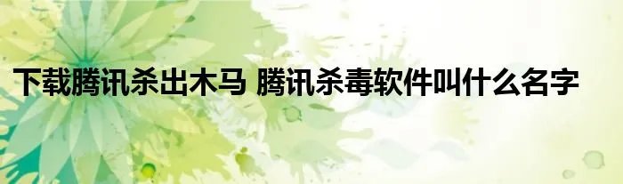 下载腾讯杀出木马 腾讯杀毒软件叫什么名字