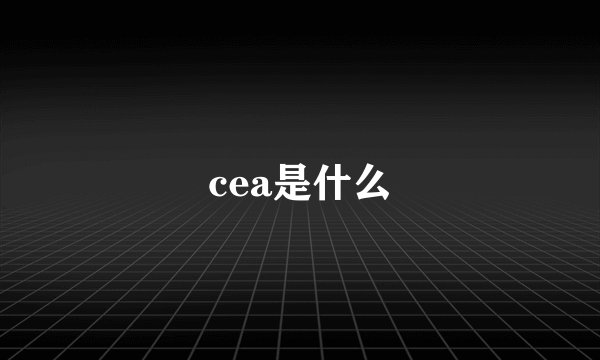 cea是什么