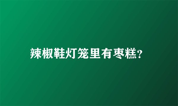 辣椒鞋灯笼里有枣糕？