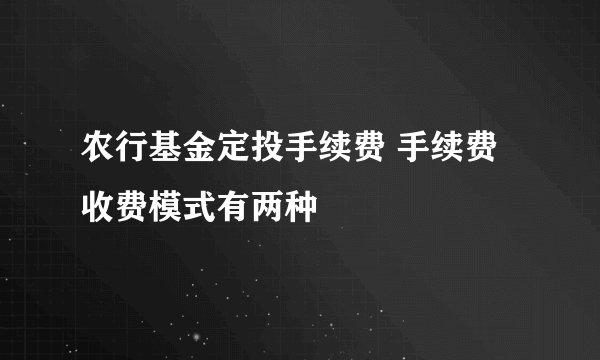 农行基金定投手续费 手续费收费模式有两种