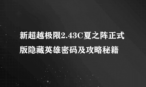 新超越极限2.43C夏之阵正式版隐藏英雄密码及攻略秘籍