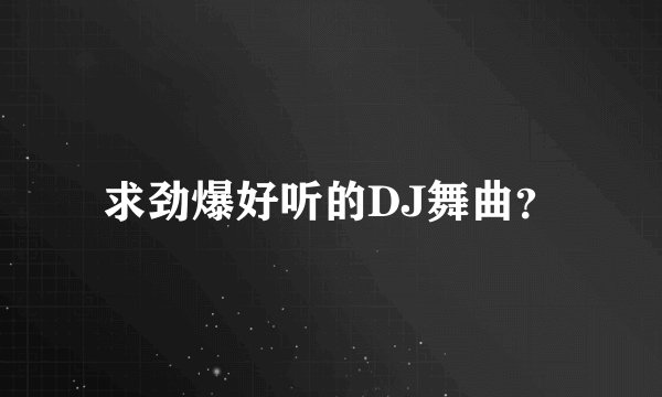 求劲爆好听的DJ舞曲？