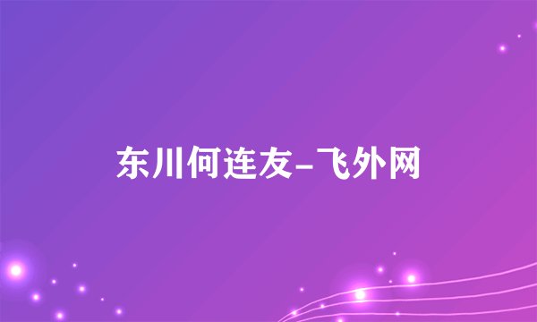 东川何连友-飞外网