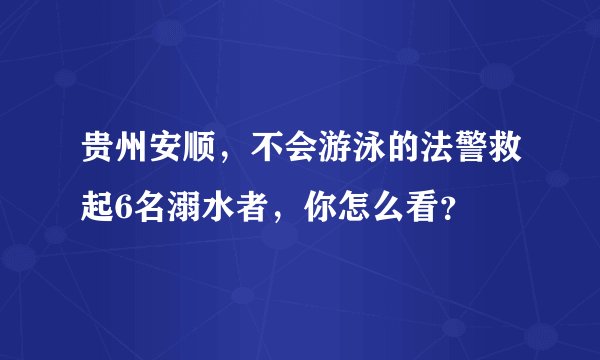 贵州安顺，不会游泳的法警救起6名溺水者，你怎么看？