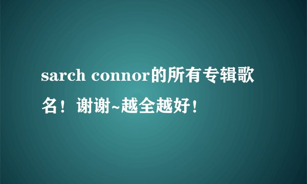 sarch connor的所有专辑歌名！谢谢~越全越好！
